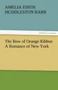 The Bow of Orange Ribbon a Romance of New York - Amelia Edith Huddleston Barr