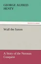 Wulf the Saxon a Story of the Norman Conquest - G. A. Henty