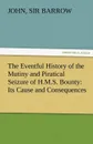 The Eventful History of the Mutiny and Piratical Seizure of H.M.S. Bounty. Its Cause and Consequences - John Sir 1764-1848 Barrow