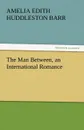 The Man Between, an International Romance - Amelia Edith Huddleston Barr