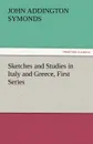 Sketches and Studies in Italy and Greece, First Series - John Addington Symonds