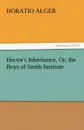 Hector.s Inheritance, Or, the Boys of Smith Institute - Horatio Jr. Alger