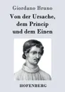 Von der Ursache, dem Princip und dem Einen - Giordano Bruno