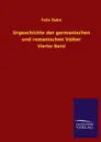 Urgeschichte Der Germanischen Und Romanischen Volker - Felix Dahn