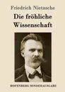 Die frohliche Wissenschaft - Friedrich Nietzsche