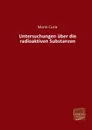 Untersuchungen Uber Die Radioaktiven Substanzen - Marie Curie