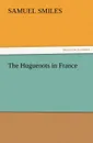 The Huguenots in France - Samuel Jr. Smiles