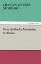 Over the Rocky Mountains to Alaska - Charles Warren Stoddard