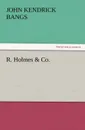 R. Holmes . Co. - John Kendrick Bangs