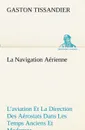 La Navigation Aerienne L.aviation Et La Direction Des Aerostats Dans Les Temps Anciens Et Modernes - Gaston Tissandier