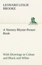 A Nursery Rhyme Picture Book With Drawings in Colour and Black and White - L. Leslie (Leonard Leslie) Brooke