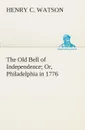 The Old Bell of Independence Or, Philadelphia in 1776 - Henry C. Watson