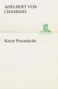 Kurze Prosastucke - Adelbert von Chamisso