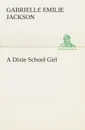 A Dixie School Girl - Gabrielle E. (Gabrielle Emilie) Jackson