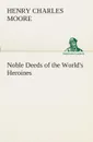 Noble Deeds of the World.s Heroines - Henry Charles Moore