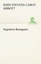 Napoleon Bonaparte - John S. C. (John Stevens Cabot) Abbott