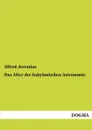 Das Alter Der Babylonischen Astronomie - Alfred Jeremias