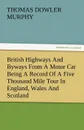 British Highways and Byways from a Motor Car Being a Record of a Five Thousand Mile Tour in England, Wales and Scotland - Thomas Dowler Murphy