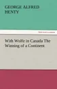 With Wolfe in Canada the Winning of a Continent - G. A. Henty