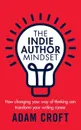 The Indie Author Mindset. How changing your way of thinking can transform your writing career - Adam L Croft