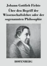 Uber den Begriff der Wissenschaftslehre oder der sogenannten Philosophie - Johann Gottlieb Fichte