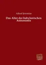 Das Alter Der Babylonischen Astronomie - Alfred Jeremias