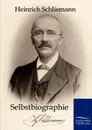 Selbstbiographie - Heinrich Schliemann