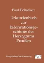 Urkundenbuch zur Reformationsgeschichte des Herzogtums Preussen - Paul Tschackert