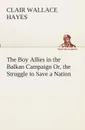 The Boy Allies in the Balkan Campaign Or, the Struggle to Save a Nation - Clair W. (Clair Wallace) Hayes