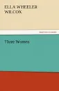 Three Women - Ella Wheeler Wilcox