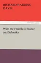 With the French in France and Salonika - Richard Harding Davis