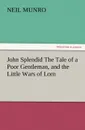 John Splendid the Tale of a Poor Gentleman, and the Little Wars of Lorn - Neil Munro