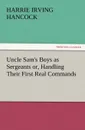 Uncle Sam.s Boys as Sergeants Or, Handling Their First Real Commands - H. Irving Hancock