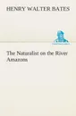 The Naturalist on the River Amazons - Henry Walter Bates