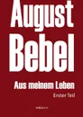 August Bebel. Aus Meinem Leben. Autobiographie in Drei Teilen. Erster Teil - August Bebel