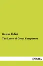 The Loves of Great Composers - Gustav Kobbe