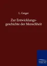 Zur Entwicklungsgeschichte der Menschheit - L. Geiger