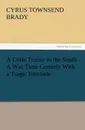 A Little Traitor to the South a War Time Comedy with a Tragic Interlude - Cyrus Townsend Brady