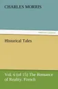 Historical Tales, Vol. 6 (of 15) the Romance of Reality. French. - Charles Morris