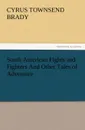 South American Fights and Fighters And Other Tales of Adventure - Cyrus Townsend Brady