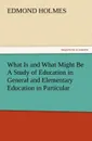 What Is and What Might Be a Study of Education in General and Elementary Education in Particular - Edmond Holmes