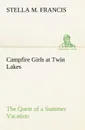 Campfire Girls at Twin Lakes The Quest of a Summer Vacation - Stella M. Francis