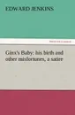 Ginx.s Baby. His Birth and Other Misfortunes, a Satire - Edward Jenkins