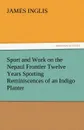 Sport and Work on the Nepaul Frontier Twelve Years Sporting Reminiscences of an Indigo Planter - James Inglis