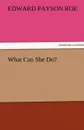 What Can She Do. - Edward Payson Roe