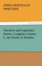 Narrative and Legendary Poems, Complete Volume I., the Works of Whittier - John Greenleaf Whittier