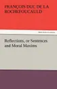 Reflections, or Sentences and Moral Maxims - Fran Ois Duc De La Rochefoucauld, Francois Duc De La Rochefoucauld