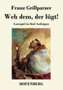Weh dem, der lugt. - Franz Grillparzer