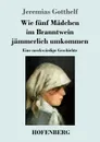 Wie funf Madchen im Branntwein jammerlich umkommen - Jeremias Gotthelf