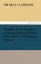 Thoughts on the Necessity of Improving the Condition of the Slaves in the British Colonies - Thomas Clarkson